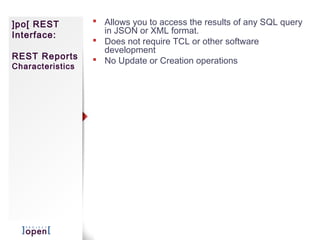 ]po[ REST          Allows you to access the results of any SQL query
Interface:          in JSON or XML format.
                   Does not require TCL or other software
                    development
REST Reports       No Update or Creation operations
Characteristics
 