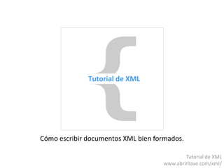 Cómo escribir documentos XML bien formados.
Tutorial de XML
www.abrirllave.com/xml/
 