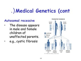 14
Medical Genetics (cont.(
Autosomal recessive
• The disease appears
in male and female
children of
unaffected parents.
• e.g., cystic fibrosis
 