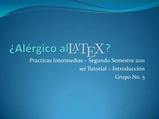 ¿Alérgico al             ? Practicas Intermedias – Segundo Semestre 2011 1er Tutorial – Introducción Grupo No. 5 