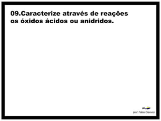 09.Caracterize através de reações
os óxidos ácidos ou anidridos.
 