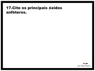 17.Cite os principais óxidos
anfóteros.
 