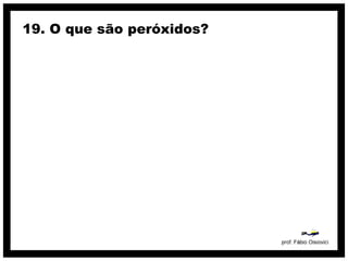 19. O que são peróxidos?
 