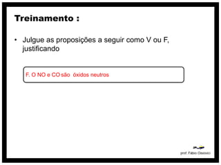 Treinamento :

• Julgue as proposições a seguir como V ou F,
  justificando


   F. O NO e CO são óxidos neutros
 