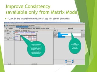 Improve Consistency
(available only from Matrix Mode)
 Click on the Inconsistency button (at top left corner of matrix)
 