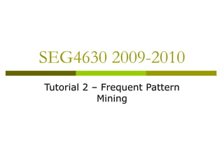 SEG4630 2009-2010
Tutorial 2 – Frequent Pattern
Mining
 
