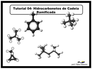 Tutorial 04- Hidrocarbonetos de Cadeia
               Ramificada




                                 prof. Fábio Oisiovici
 