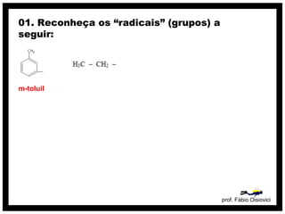 01. Reconheça os “radicais” (grupos) a
seguir:




m-toluil




                                         prof. Fábio Oisiovici
 