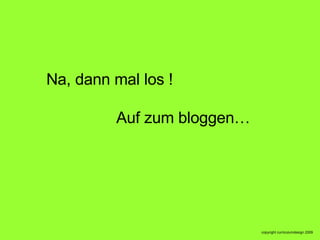 Na, dann mal los !   Auf zum bloggen… 