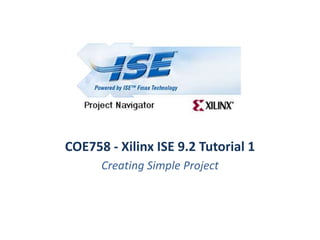 COE758 - Xilinx ISE 9.2 Tutorial 1
      Creating Simple Project
 