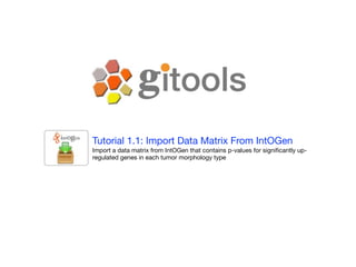 Tutorial 1.1: Import Data Matrix From IntOGen
Import a data matrix from IntOGen that contains p-values for signiﬁcantly up-
regulated genes in each tumor morphology type
 