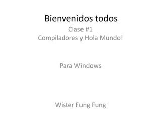 Bienvenidos todos Clase #1Compiladores y Hola Mundo! Para Windows WisterFungFung 