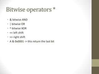 Bitwise operators *
& bitwise AND
| bitwise OR
^ bitwise XOR
<< left shift
>> right shift
A & 0x0001 -> this return the last bit