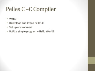 Pelles C C Compiler
WebCT
Download and Install Pellas C
Set up environment
Build a simple program Hello World!