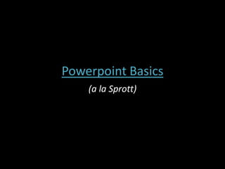 Powerpoint Basics (a la Sprott) 