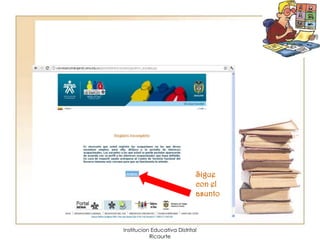 Sigue
                              con el
                              asunto



Institucion Educativa Distrital
           Ricaurte
 
