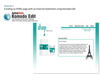 Tutorial	
  1	
  
Crea-ng	
  an	
  HTML	
  page	
  with	
  an	
  External	
  Stylesheet	
  using	
  Komodo	
  Edit	
  
 