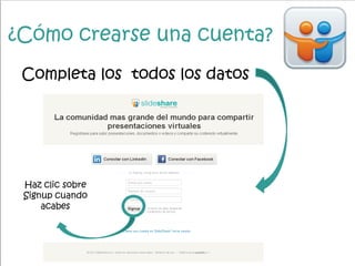 ¿Cómo crearse una cuenta?
Completa los todos los datos
Haz clic sobre
Signup cuando
acabes
 