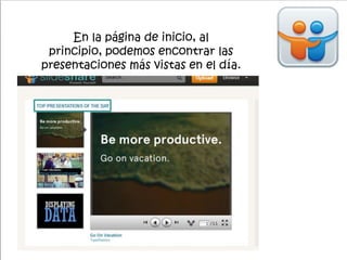 En la página de inicio, al
principio, podemos encontrar las
presentaciones más vistas en el día.
 