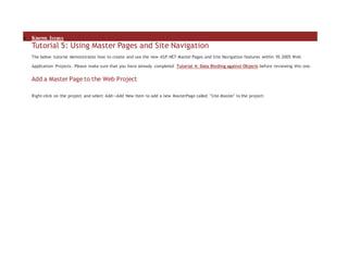  Known Issues
Tutorial 5: Using Master Pages and Site Navigation
The below tutorial demonstrates how to create and use the new ASP.NET Master Pages and Site Navigation features within VS 2005 Web
Application Projects. Please make sure that you have already completed Tutorial 4: Data Binding against Objects before reviewing this one.
Add a Master Page to the Web Project
Right-click on the project and select Add->Add New Item to add a new MasterPage called "Site.Master" to the project:
 