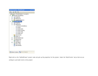 Right-click on the "MyWebProject" project node and pull up the properties for the project. Select the "Build-Events" tab so that we can
configure a pre-build event on the project:
 