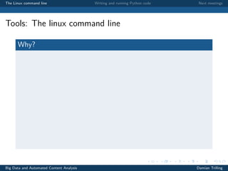 The Linux command line Writing and running Python code Next meetings
Tools: The linux command line
Why?
Big Data and Automated Content Analysis Damian Trilling
 
