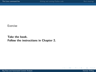 The Linux command line Writing and running Python code Next meetings
Exercise
Take the book.
Follow the instructions in Chapter 2.
Big Data and Automated Content Analysis Damian Trilling
 