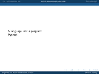 The Linux command line Writing and running Python code Next meetings
A language, not a program:
Python
Big Data and Automated Content Analysis Damian Trilling
 