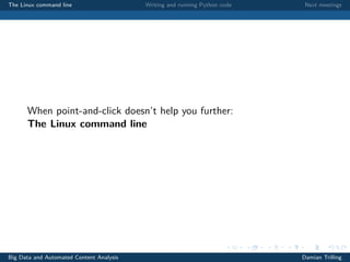 The Linux command line Writing and running Python code Next meetings
When point-and-click doesn’t help you further:
The Linux command line
Big Data and Automated Content Analysis Damian Trilling
 
