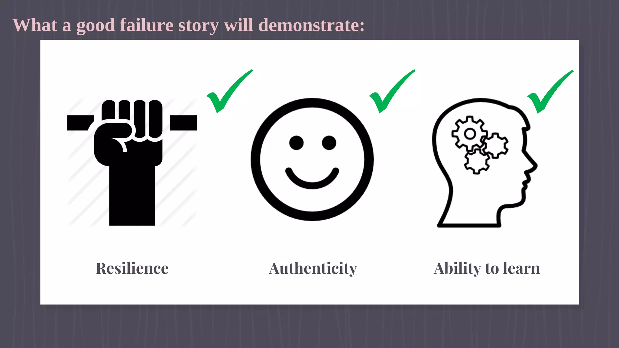 What a good failure story will demonstrate:
AuthenticityResilience Ability to learn
ü ü ü
 