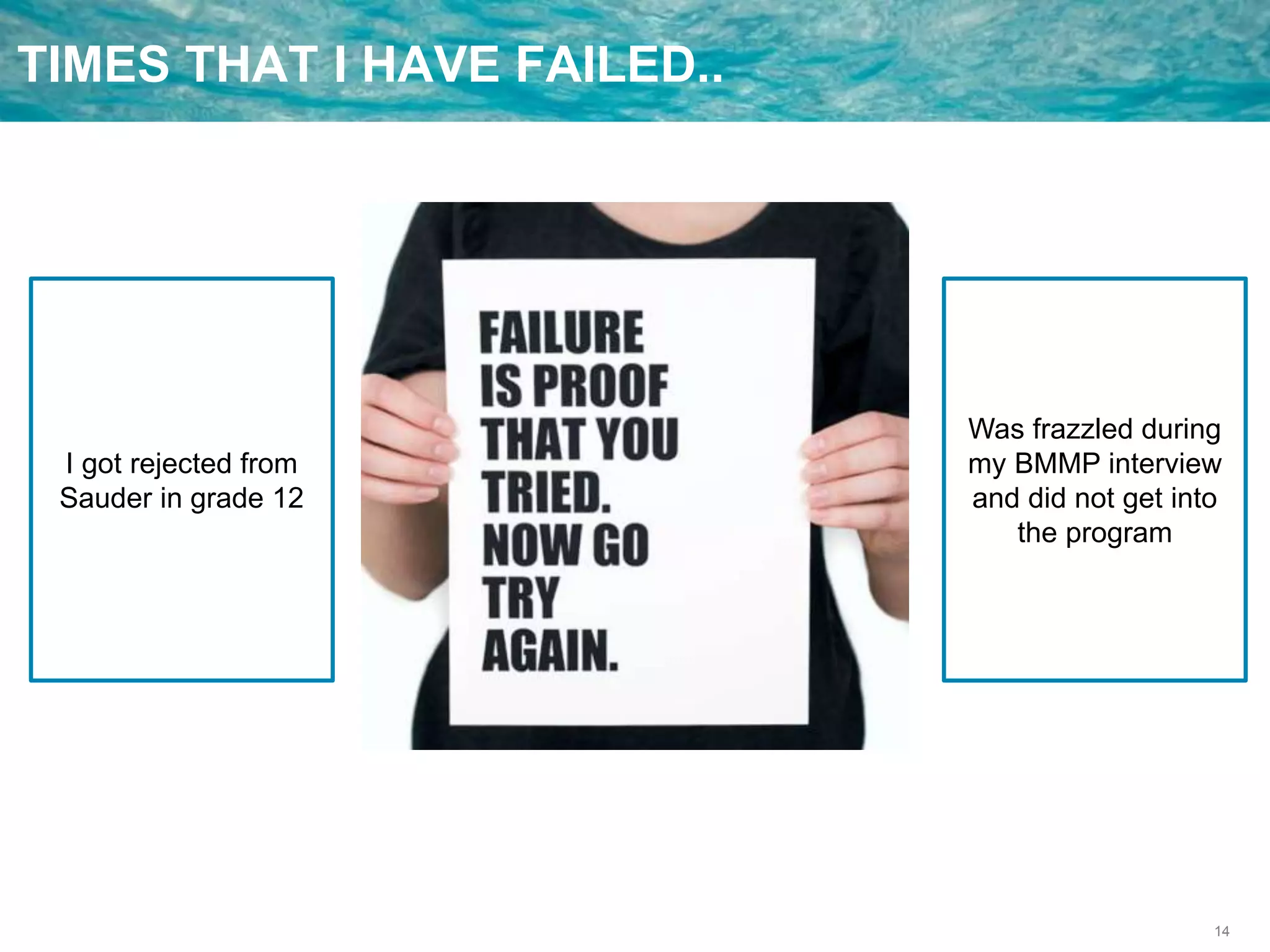 14
TIMES THAT I HAVE FAILED..
I got rejected from
Sauder in grade 12
Was frazzled during
my BMMP interview
and did not get into
the program
 