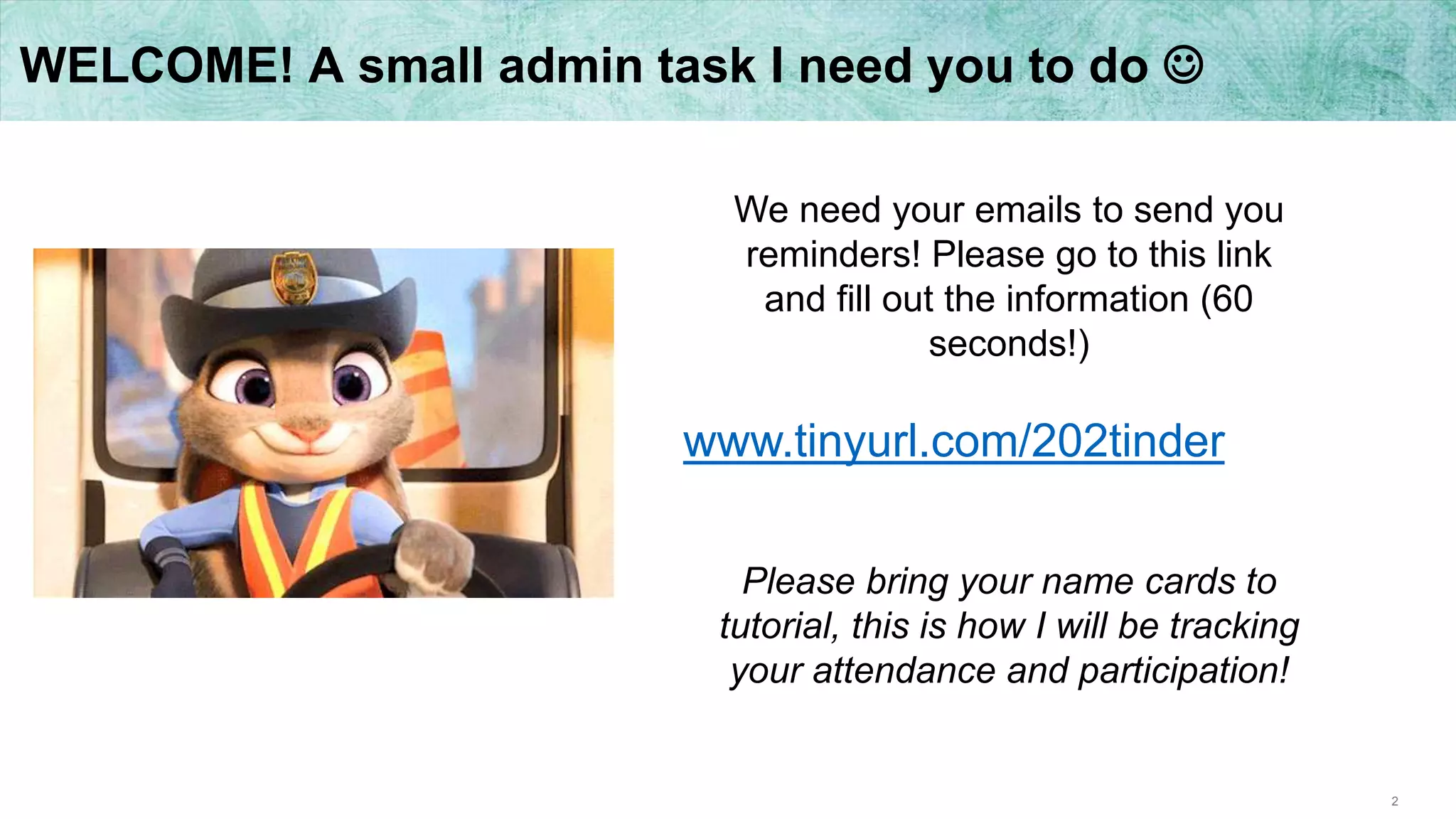 2
WELCOME! A small admin task I need you to do 
www.tinyurl.com/202tinder
We need your emails to send you
reminders! Please go to this link
and fill out the information (60
seconds!)
Please bring your name cards to
tutorial, this is how I will be tracking
your attendance and participation!
 