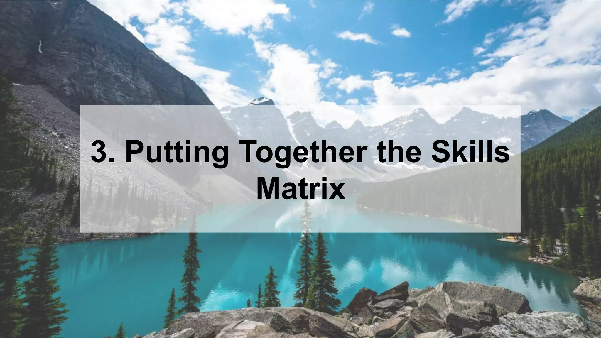 20
3. Putting Together the Skills
Matrix
 