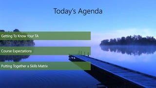 Today’s Agenda
Getting To Know Your TA
Course Expectations
Putting Together a Skills Matrix
 