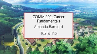 COMM 202: Career
Fundamentals
Amanda Bamford
T02 & T16
 