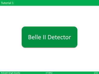 Tutorial 1
1/11
Rishabh Singh Sisodia IIT BHU
Belle II Detector
 