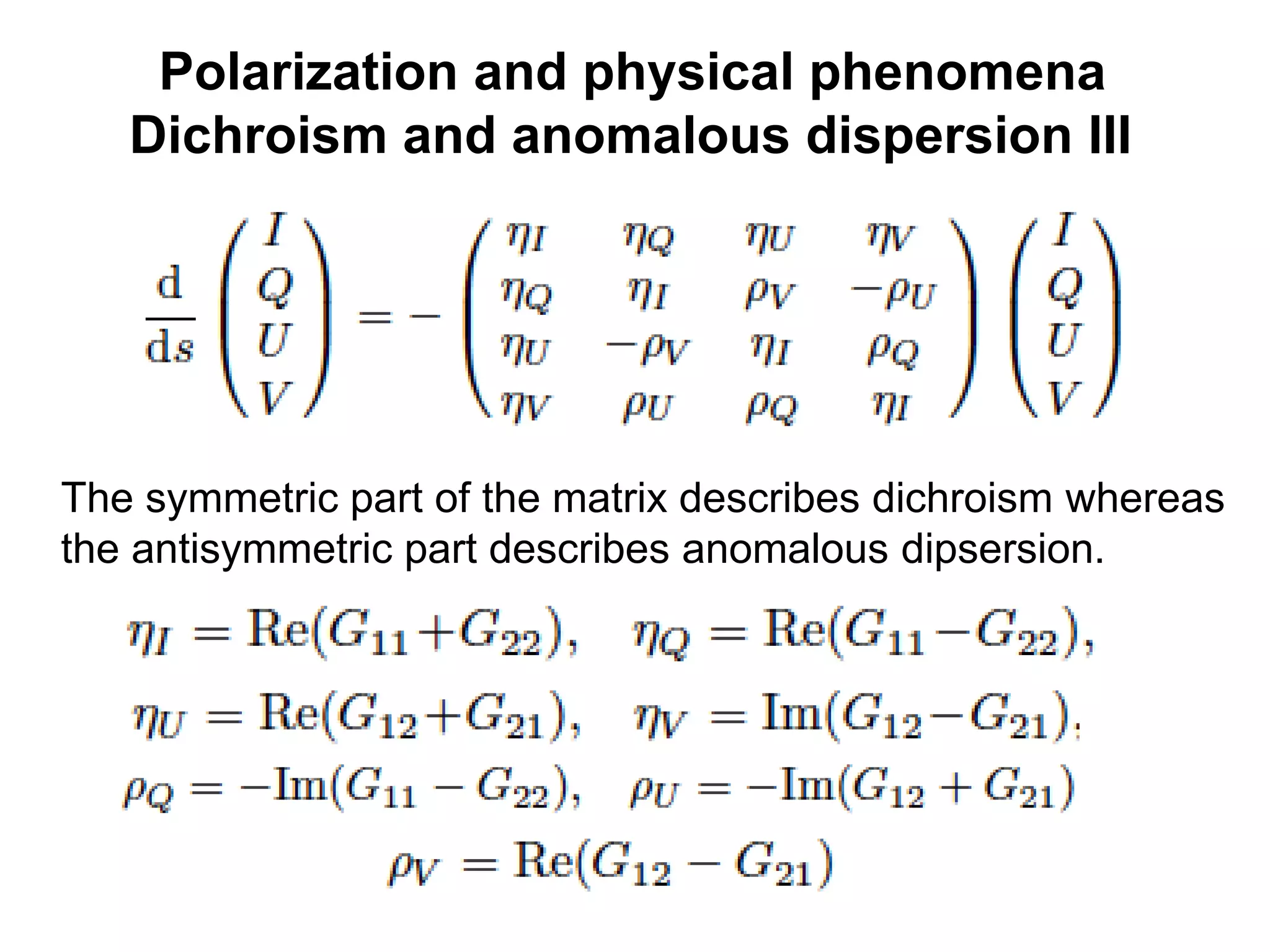 Polarization and physical phenomena
Dichroism and anomalous dispersion III
The symmetric part of the matrix describes dichroism whereas
the antisymmetric part describes anomalous dipsersion.
 