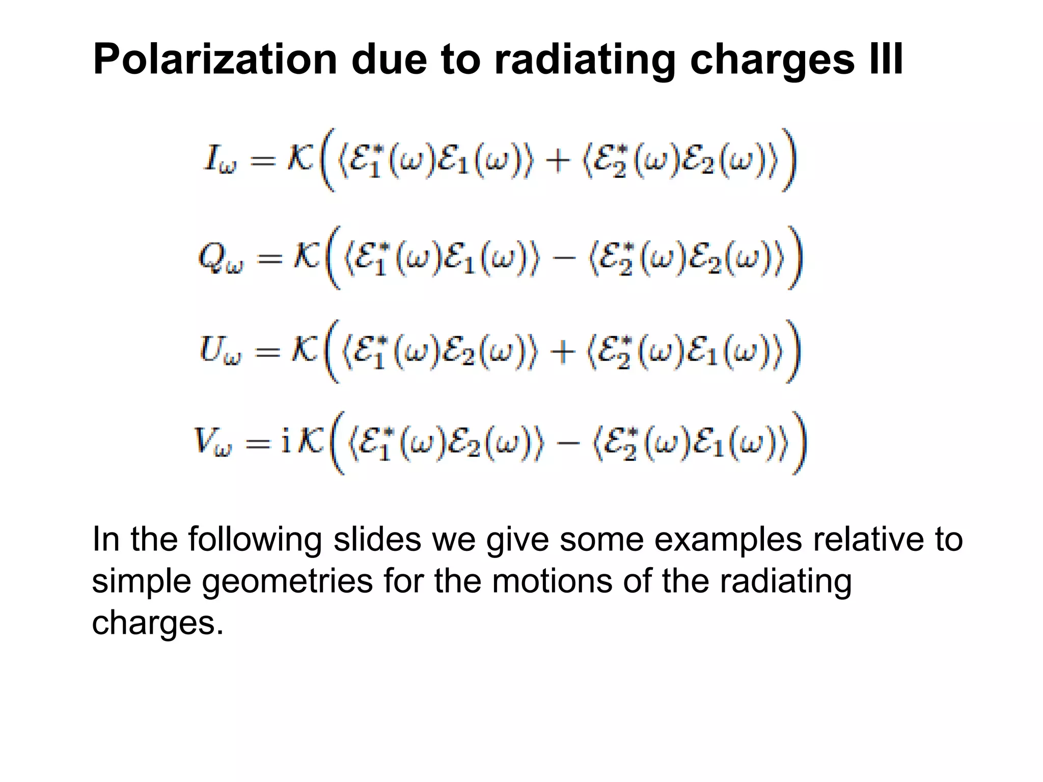 Polarization due to radiating charges III
In the following slides we give some examples relative to
simple geometries for the motions of the radiating
charges.
 
