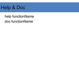Help & Doc
help functionName
doc functionName
 