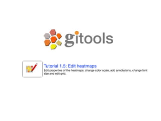 Tutorial 1.5: Edit heatmaps
Edit properties of the heatmaps: change color scale, add annotations, change font
size and edit grid.
 