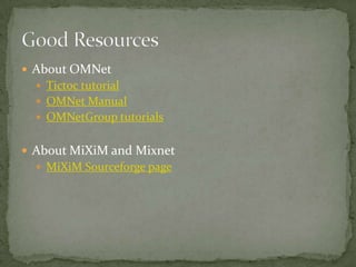  About OMNet
   Tictoc tutorial
   OMNet Manual
   OMNetGroup tutorials


 About MiXiM and Mixnet
   MiXiM Sourceforge page
 