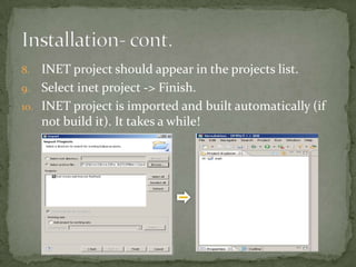8.  INET project should appear in the projects list.
9. Select inet project -> Finish.
10. INET project is imported and built automatically (if
    not build it). It takes a while!
 