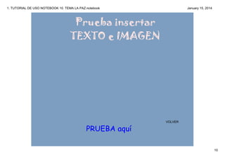 1. TUTORIAL DE USO NOTEBOOK 10. TEMA LA PAZ.notebook

January 15, 2014

Prueba insertar
TEXTO e IMAGEN

VOLVER

PRUEBA aquí
10

 