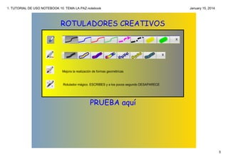 1. TUTORIAL DE USO NOTEBOOK 10. TEMA LA PAZ.notebook

January 15, 2014

ROTULADORES CREATIVOS

Mejora la realización de formas geométricas

Rotulador mágico. ESCRIBES y a los pocos segundo DESAPARECE

PRUEBA aquí

5

 
