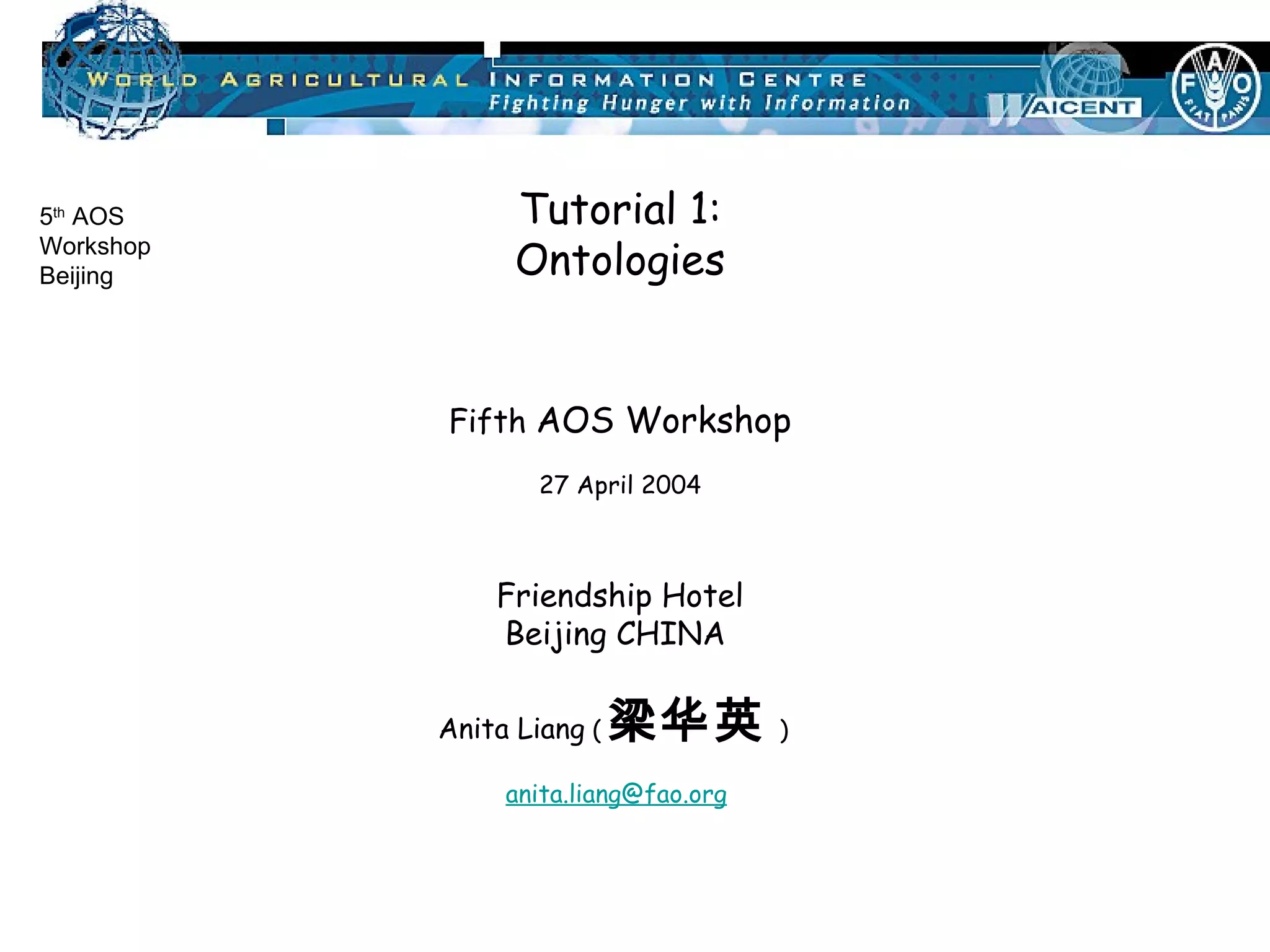 Tutorial 1: Ontologies Fifth  AOS Workshop 27 April 2004 Friendship Hotel Beijing CHINA  Anita Liang  ( 梁华英 )   [email_address]     