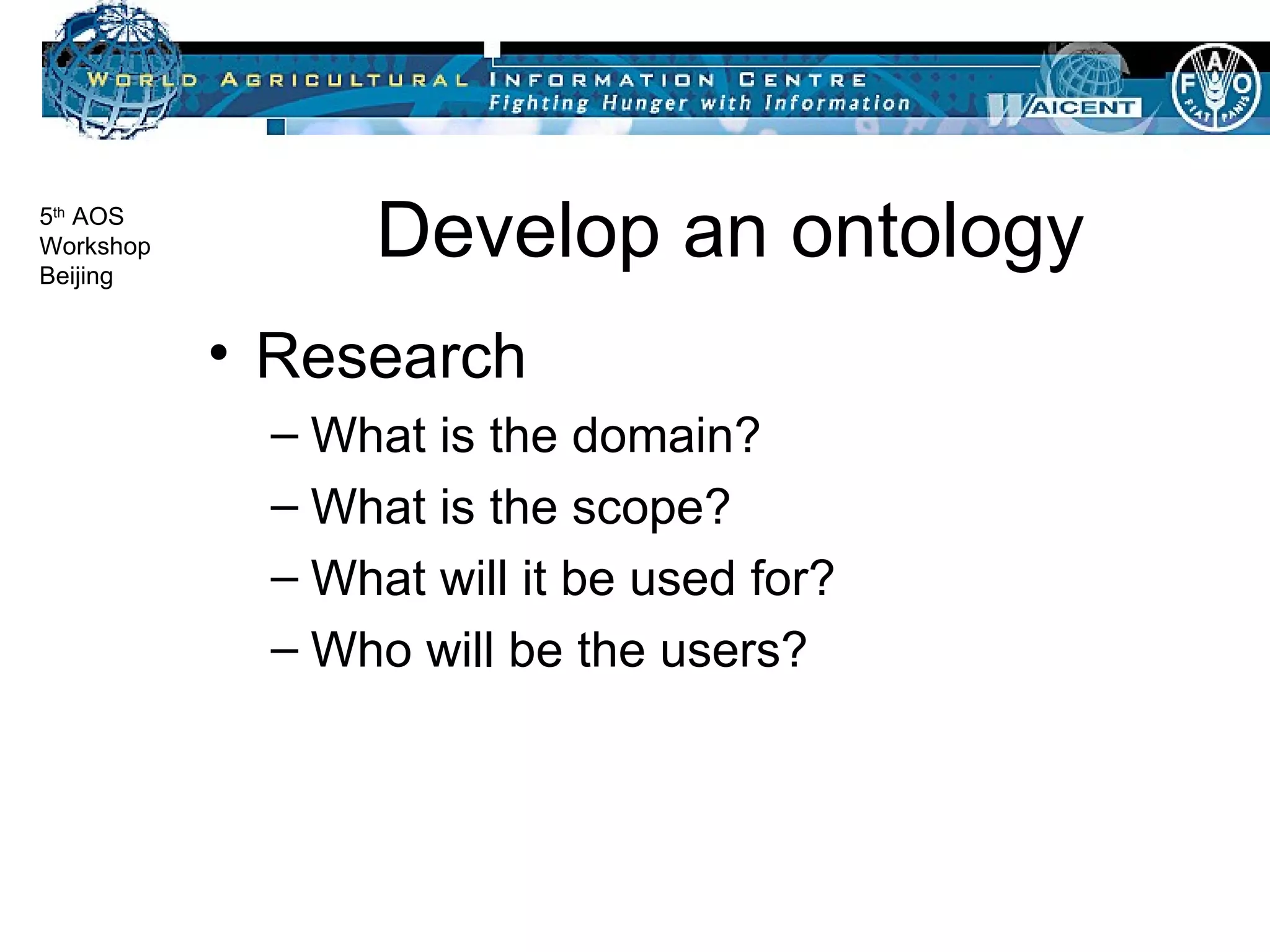 Develop an ontology Research What is the domain? What is the scope? What will it be used for? Who will be the users? 