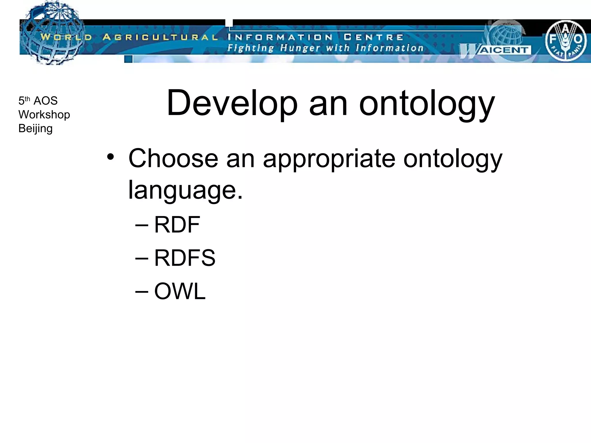 Develop an ontology Choose an appropriate ontology language. RDF RDFS OWL 