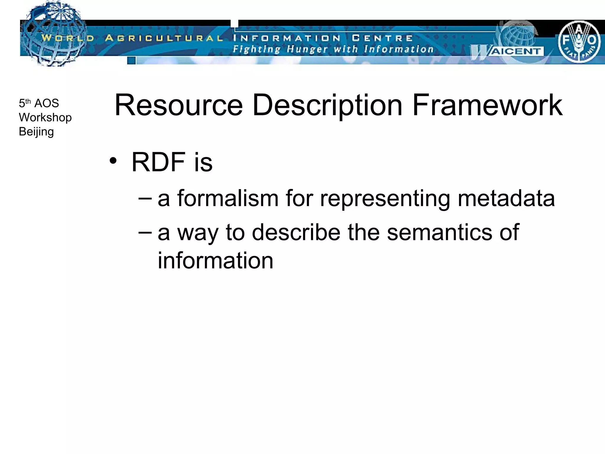 Resource Description Framework RDF is a formalism for representing metadata a way to describe the semantics of information 