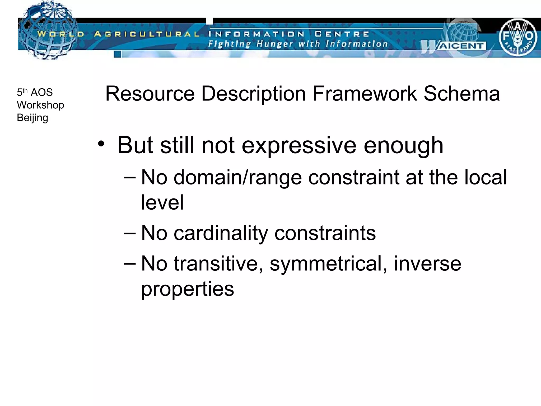 Resource Description Framework Schema But still not expressive enough No domain/range constraint at the local level No cardinality constraints No transitive, symmetrical, inverse properties 