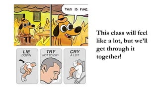 This class will feel
like a lot, but we’ll
get through it
together!
 